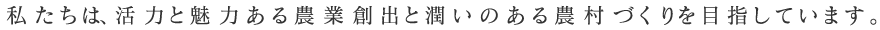 私たちは、活力と魅力ある農業創出と潤いのある農村づくりを目指しています。